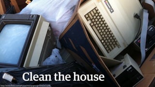 Clean the house
http://www.ﬂickr.com/photos/mastergeorge/8562623590

 