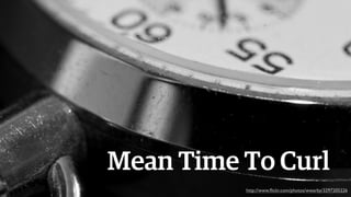 Mean Time To Curl
http://www.ﬂickr.com/photos/wwarby/3297205226

 