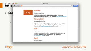 Whoopsie Page
▪ Static HTML delivered for 5xx errors
-

Branding

-

Translated error messages

-

Links to status page

@lozzd • @ickymettle

 