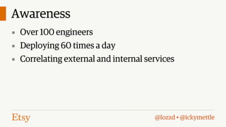 Awareness
▪ Over 100 engineers
▪ Deploying 60 times a day
▪ Correlating external and internal services

@lozzd • @ickymettle

 