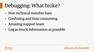 Debugging: What broke?
▪ Non technical member base
▪ Confusing and time consuming
▪ Amazing support team
▪ Log as much information as possible

@lozzd • @ickymettle

 