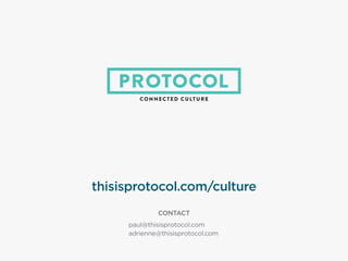 CONTACT
paul@thisisprotocol.com
adrienne@thisisprotocol.com
thisisprotocol.com/culture
 