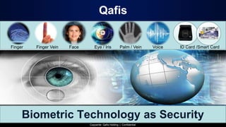 Qafis
Finger Finger Vein Face Eye / Iris Palm / Vein Voice ID Card /Smart Card
Biometric Technology as Security
Copywrite: Qafis Holding | Confidential
 