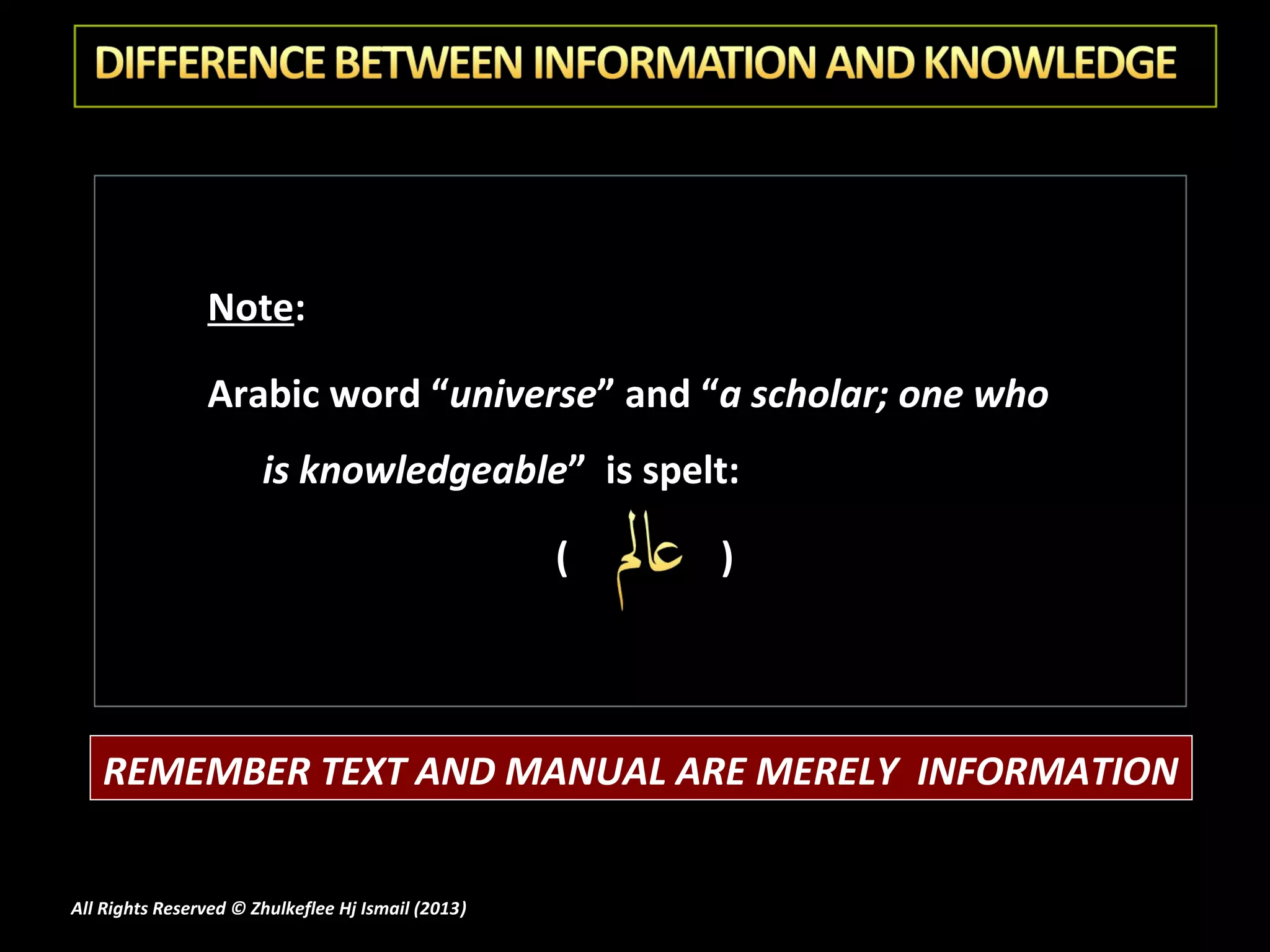 Note:

                Arabic word “universe” and “a scholar; one who
                       is knowledgeable” is spelt:

                                                    (   )




   REMEMBER TEXT AND MANUAL ARE MERELY INFORMATION


All Rights Reserved © Zhulkeflee Hj Ismail (2013)
                                                )
 