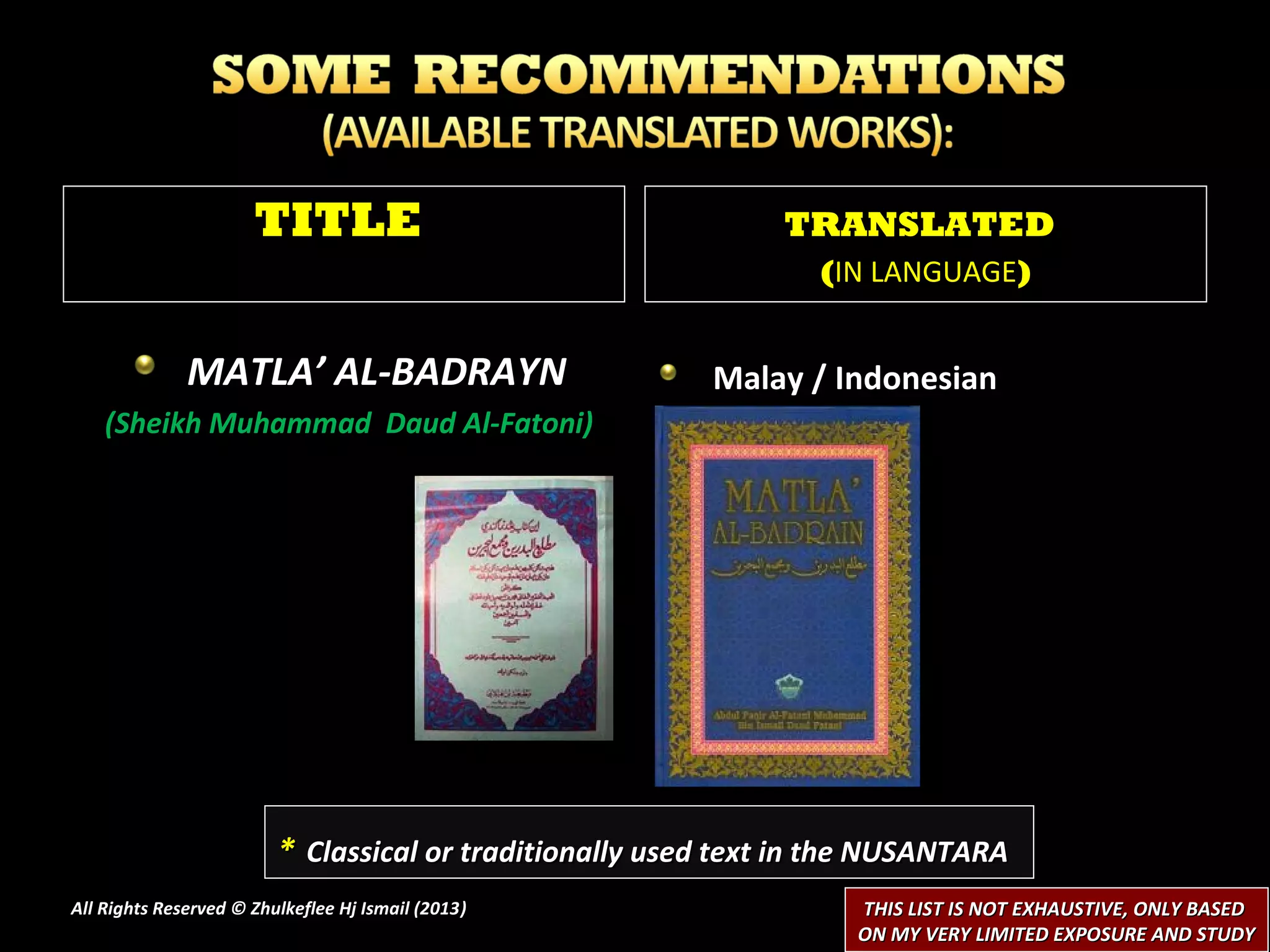 TITLE                                    TRANSLATED
                                                                 (IN LANGUAGE)


              MATLA’ AL-BADRAYN                          Malay / Indonesian
    (Sheikh Muhammad Daud Al-Fatoni)




                         * Classical or traditionally used text in the NUSANTARA
All Rights Reserved © Zhulkeflee Hj Ismail (2013)
                                                )                   THIS LIST IS NOT EXHAUSTIVE, ONLY BASED
                                                                    ON MY VERY LIMITED EXPOSURE AND STUDY
 