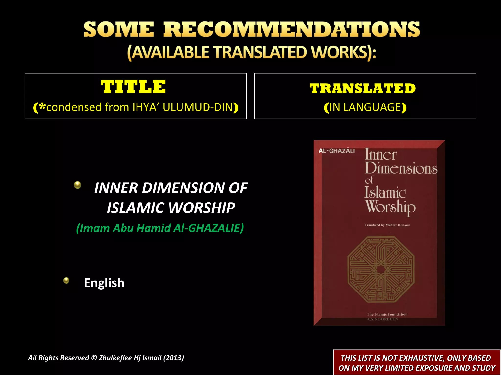 TITLE                         TRANSLATED
 (*condensed from IHYA’ ULUMUD-DIN)                  (IN LANGUAGE)




                    INNER DIMENSION OF
                      ISLAMIC WORSHIP
               (Imam Abu Hamid Al-GHAZALIE)



                 English




All Rights Reserved © Zhulkeflee Hj Ismail (2013)
                                                )      THIS LIST IS NOT EXHAUSTIVE, ONLY BASED
                                                       ON MY VERY LIMITED EXPOSURE AND STUDY
 