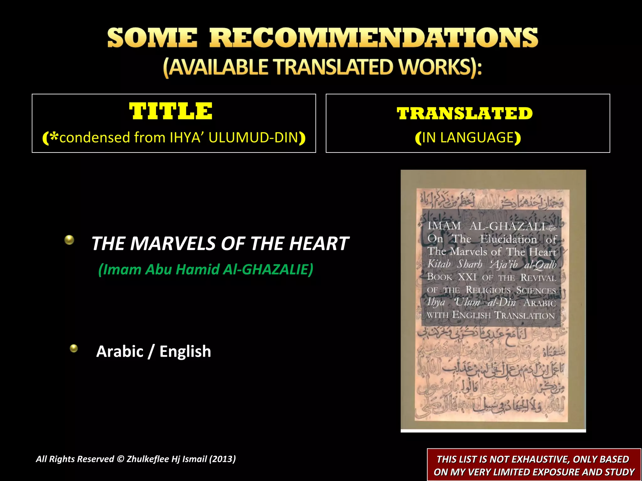 TITLE                         TRANSLATED
 (*condensed from IHYA’ ULUMUD-DIN)                  (IN LANGUAGE)




             THE MARVELS OF THE HEART
               (Imam Abu Hamid Al-GHAZALIE)




              Arabic / English




All Rights Reserved © Zhulkeflee Hj Ismail (2013)
                                                )      THIS LIST IS NOT EXHAUSTIVE, ONLY BASED
                                                       ON MY VERY LIMITED EXPOSURE AND STUDY
 