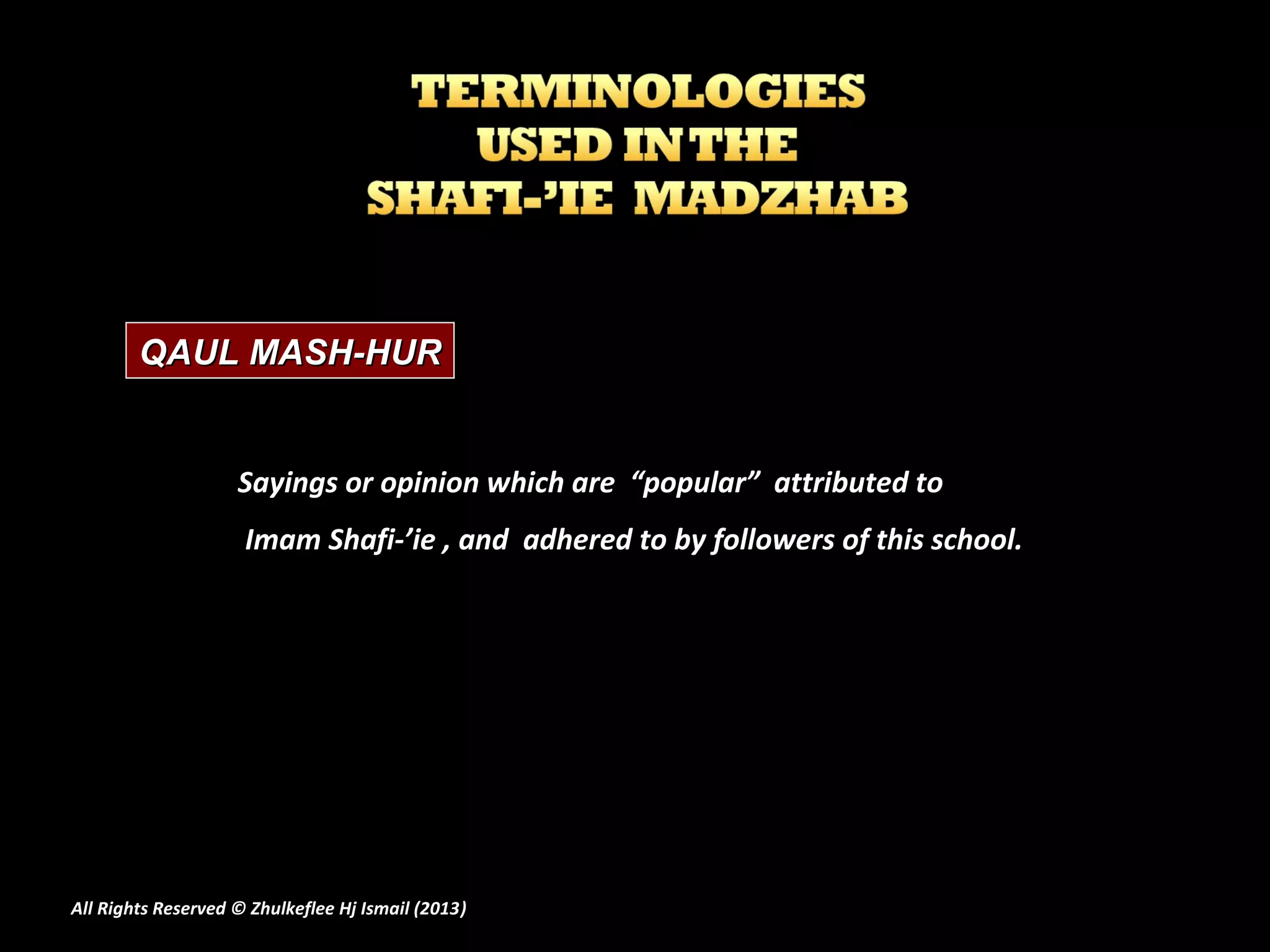 QAUL MASH-HUR


                    Sayings or opinion which are “popular” attributed to
                     Imam Shafi-’ie , and adhered to by followers of this school.




All Rights Reserved © Zhulkeflee Hj Ismail (2013)
                                                )
 