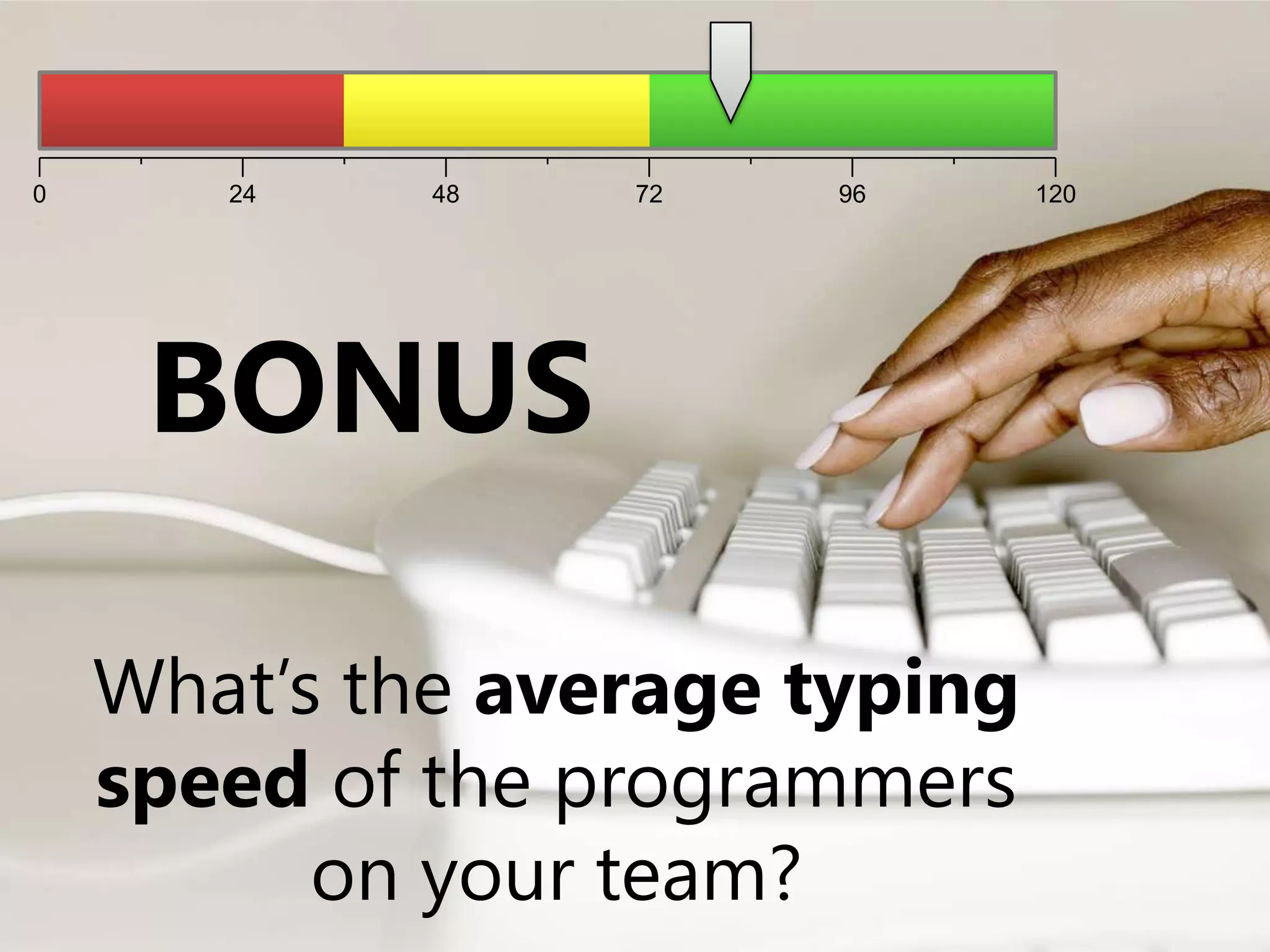 120967248240BONUSWhat’s theaverage typing speed of the programmers on your team?