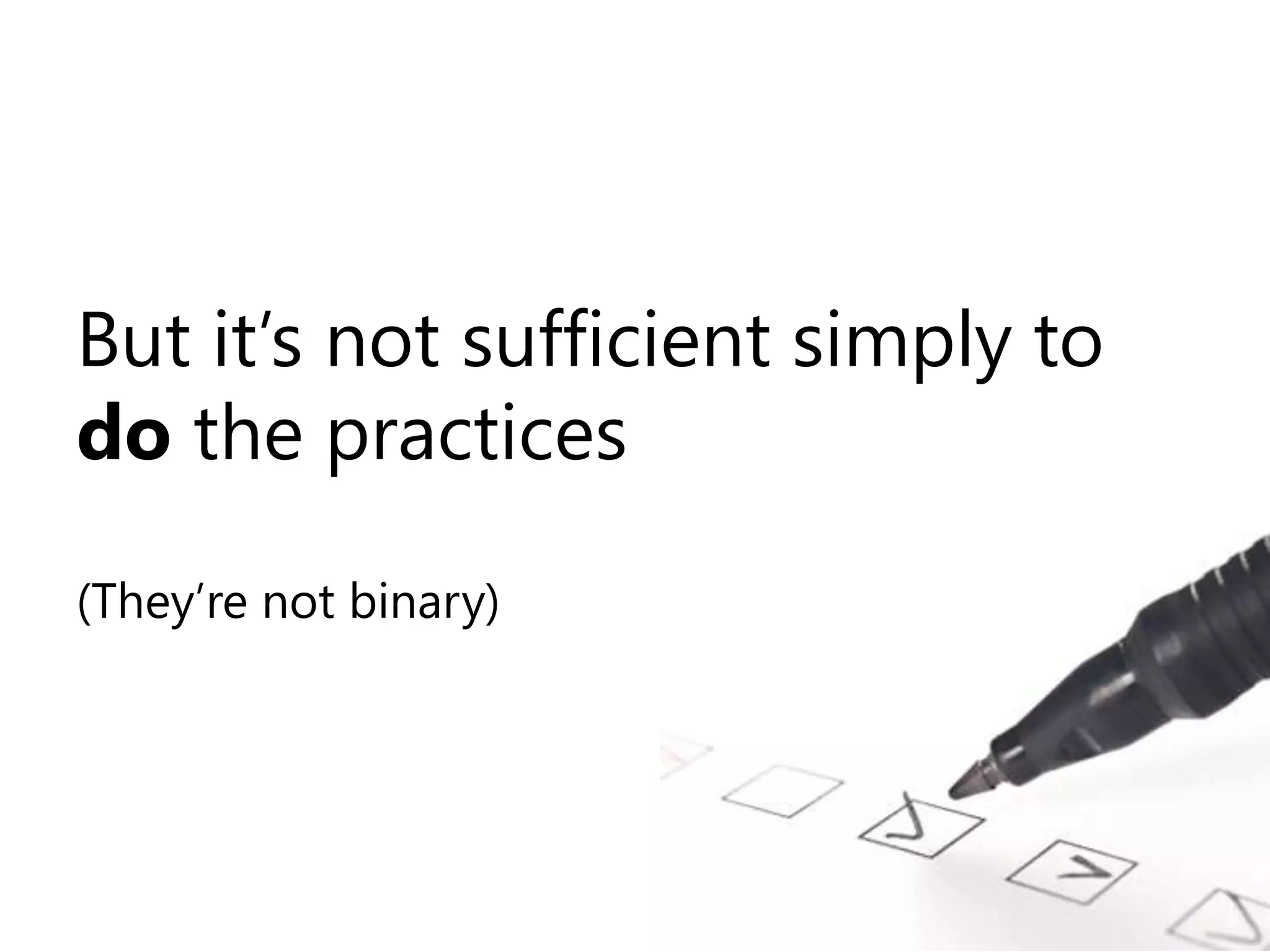 But it’s not sufficient simply to do the practices(They’re not binary)
