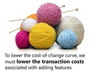 To lower the cost-of-change curve, we must lower the transaction costs associated with adding features,[object Object]