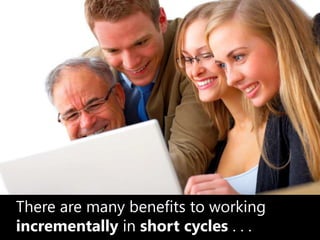 There are many benefits to working incrementally in short cycles . . .,[object Object]