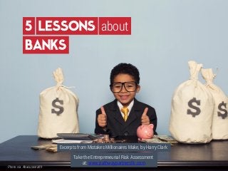 5 LESSONS
BANKS
about
Photo via Abacuswealth
Excerpts from Mistakes Millionaires Make, by Harry Clark
Take the Entrepreneurial Risk Assessment
at: www.pathwaypartnersllc.com
 