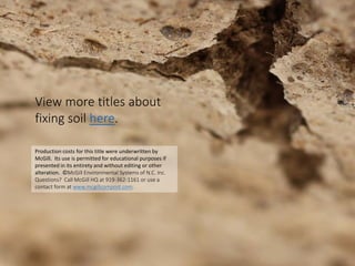 View more titles about
fixing soil here.
Production costs for this title were underwritten by
McGill. Its use is permitted for educational purposes if
presented in its entirety and without editing or other
alteration. ©McGill Environmental Systems of N.C. Inc.
Questions? Call McGill HQ at 919-362-1161 or use a
contact form at www.mcgillcompost.com.
 