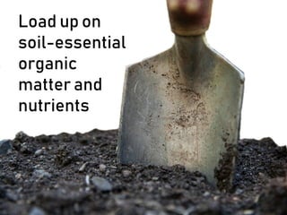Load up on
soil-essential
organic
matter and
nutrients
 