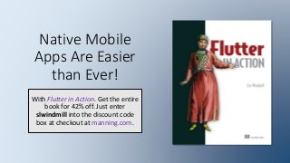 Native Mobile
Apps Are Easier
than Ever!
With Flutter in Action. Get the entire
book for 42% off. Just enter
slwindmill into the discount code
box at checkout at manning.com.
 