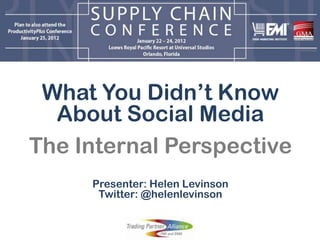 What You Didn’t Know
  About Social Media
The Internal Perspective
     Presenter: Helen Levinson
      Twitter: @helenlevinson
 