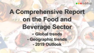 A Comprehensive Report
on the Food and
Beverage Sector
- Global trends
- Geographic trends
- 2019 Outlook
 