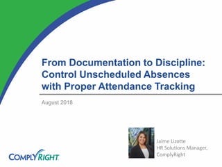 From Documentation to Discipline:
Control Unscheduled Absences
with Proper Attendance Tracking
August 2018
Jaime Lizotte
HR Solutions Manager,
ComplyRight
 
