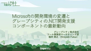 Microsoftの開発環境の変遷と
グレープシティの.NET開発支援
コンポーネントの最新動向
グレープシティ株式会社
ツール事業部マーケティング部
福井 潤之（Hiroyuki Fukui）
 