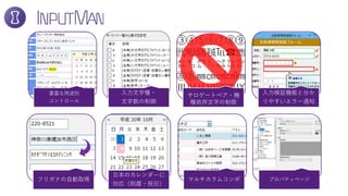 豊富な用途別
コントロール
入力文字種・
文字数の制御
サロゲートペア・機
種依存文字の制限
入力検証機能と分か
りやすいエラー通知
フリガナの自動取得
日本のカレンダーに
対応（和暦・祝日）
マルチカラムコンボ プロパティページ
 