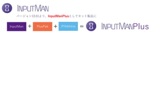 InputMan PlusPak JPAddress
バージョン10.0Jより、InputManPlusとしてセット製品に
+ =+ Plus
 