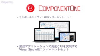 • コンポーネントワン | UIコンポーネントセット
• 業務アプリケーションで高度なUIを実現する
Visual Studio用コンポーネントセット
 