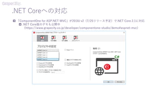 .NET Coreへの対応
 「ComponentOne for ASP.NET MVC」が2018J v2（7/25リリース予定）で.NET Core 2.1に対応
 .NET Core版のデモも公開中
（https://www.grapecity.co.jp/developer/componentone-studio/demo#aspnet-mvc）
 