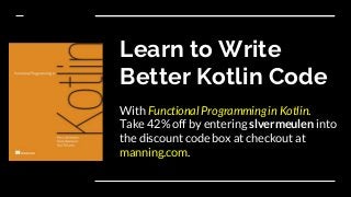Learn to Write
Better Kotlin Code
With Functional Programming in Kotlin.
Take 42% off by entering slvermeulen into
the discount code box at checkout at
manning.com.
 