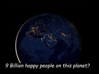 9 Billion happy people on this planet?
 