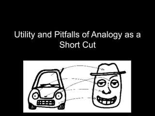 Utility and Pitfalls of Analogy as a
Short Cut
 