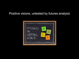 Positive visions, untested by futures analysis
 