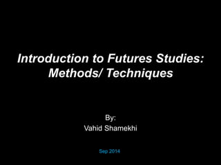 By:
Vahid Shamekhi
Sep 2014
Introduction to Futures Studies:
Methods/ Techniques
 