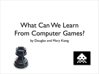 What Can We Learn
From Computer Games?
    by Douglas and Mary Kiang
 