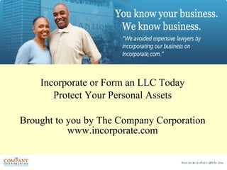 Incorporate or Form an LLC Today Protect Your Personal Assets Brought to you by The Company Corporation www.incorporate.com 