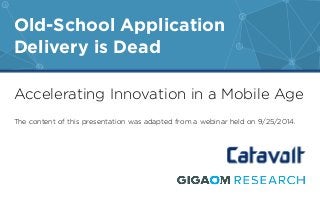 Old-School Application 
Delivery is Dead 
Accelerating Innovation in a Mobile Age 
The content of this presentation was adapted from a webinar held on 9/25/2014. 
 