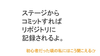 ステージから
コミットすれば
リポジトリに
記録されるよ。
初心者だった頃の私にはこう聞こえる👉
 