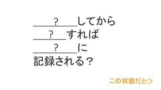 この状態だと👉
＿＿＿＿してから
＿＿＿すれば
＿＿＿＿に
記録される？
?
?
?
 