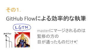 その１．
GitHub Flowによる効率的な執筆
masterにマージされるのは
監修の方の
目が通ったものだけ✨
 