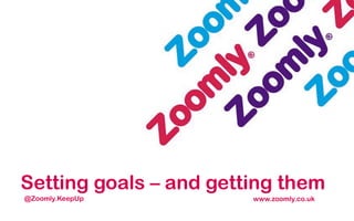 Setting goals – and getting them
www.zoomly.co.uk@Zoomly.KeepUp
 