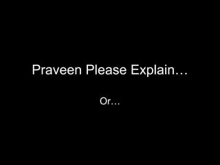 Praveen Please Explain… Or… 