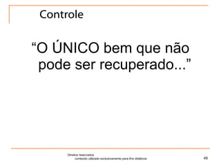 Controle “ O ÚNICO bem que não pode ser recuperado...” Direitos reservados  conteúdo utilizado exclusivamente para fins didáticos 