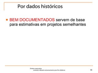 Por dados históricos BEM DOCUMENTADOS  servem de base para estimativas em projetos semelhantes Direitos reservados  conteúdo utilizado exclusivamente para fins didáticos 