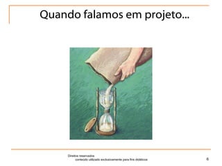 Quando falamos em projeto... Direitos reservados  conteúdo utilizado exclusivamente para fins didáticos 