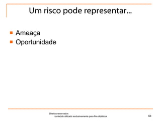 Um risco pode representar... Ameaça Oportunidade Direitos reservados  conteúdo utilizado exclusivamente para fins didáticos 