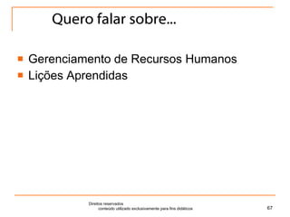 Quero falar sobre... Gerenciamento de Recursos Humanos Lições Aprendidas Direitos reservados  conteúdo utilizado exclusivamente para fins didáticos 
