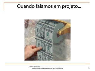 Quando falamos em projeto... Direitos reservados  conteúdo utilizado exclusivamente para fins didáticos 