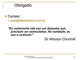 Obrigado Contato: [email_address] "Eu certamente não sou um daqueles que precisam ser estimulados. Na realidade, eu sou o estímulo." Sir Winston Churchill Direitos reservados  conteúdo utilizado exclusivamente para fins didáticos 
