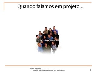 Quando falamos em projeto... Direitos reservados  conteúdo utilizado exclusivamente para fins didáticos 