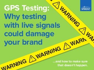 …and how to make sure
that doesn’t happen.
GPS Testing:
Why testing
with live signals
could damage
your brand
WARNING
ARNING
WARNING
W
ARN
ING
G
W
AR
 